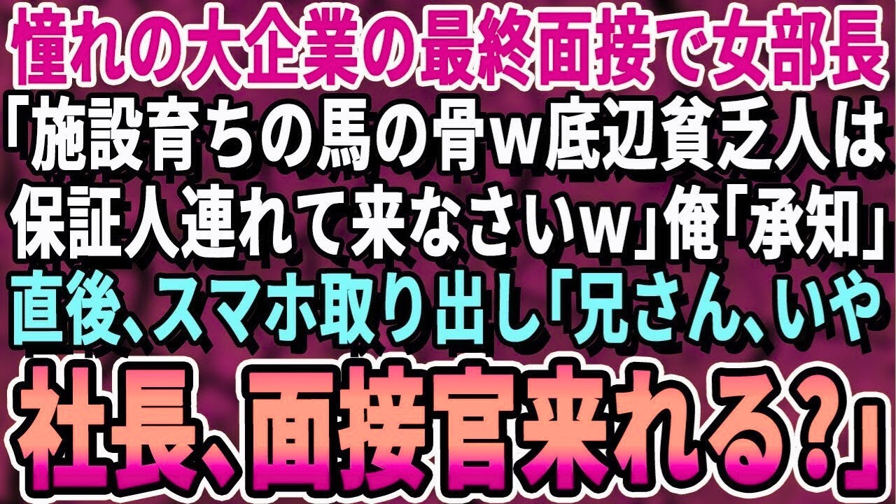 【感動する話】憧れの大企業での最終面接で女部長「施設育ちの底辺は保証人連れてこいｗ」→スマホを取り出した俺「兄さん、いや社長、面接官が呼んでるよ」衝撃の展開に