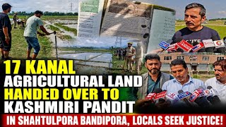 17 Kanal Agricultural Land Handed Over to Kashmiri Pandit in Shahtulpora Bandipora, Locals Seek Just