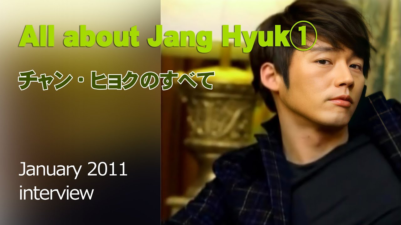 장혁 Jang Hyuk ＜interview＞『チャン・ヒョクのすべて①』2011.1.12