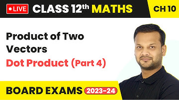 Product of Two Vectors - Dot Product (Part 4) | Class 12 Maths Chapter 10 | Live