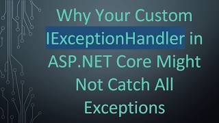 Why Your Custom IExceptionHandler in ASP.NET Core Might Not Catch All Exceptions