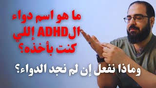 ما هو اسم دواء الADHD إللي كنت بأخذه؟ وماذا نفعل إن لم نجد الدواء؟