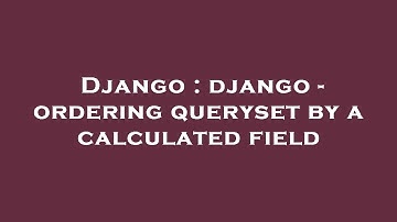 Django : django - ordering queryset by a calculated field