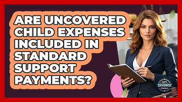 Are Uncovered Child Expenses Included In Standard Support Payments? - Get Divorce Answers