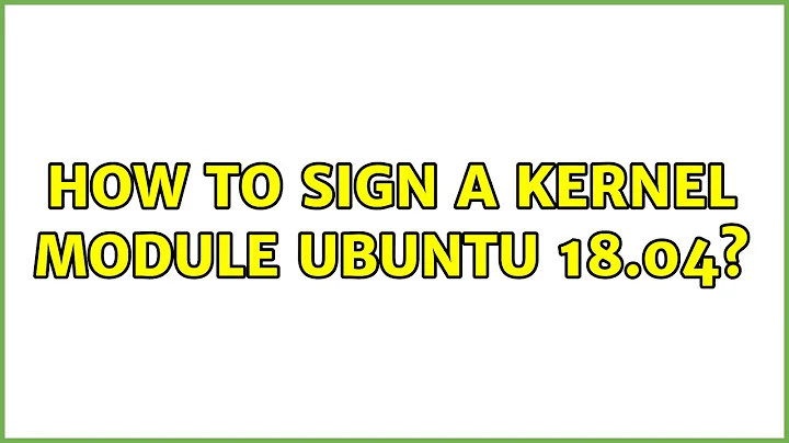 How to sign a kernel module Ubuntu 18.04? (4 Solutions!!)
