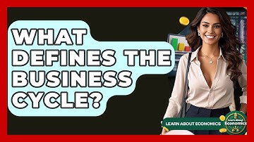 What Defines The Business Cycle? - Learn About Economics