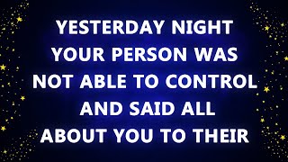 Yesterday night your person was not able to control themselves and said all about you to their