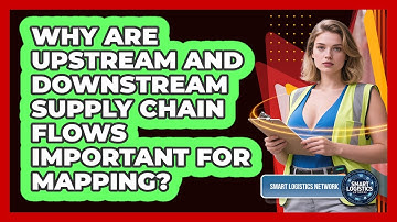 Why Are Upstream And Downstream Supply Chain Flows Important For Mapping? - Smart Logistics Network