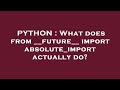 PYTHON : What does from   future   import absolute import actually do?