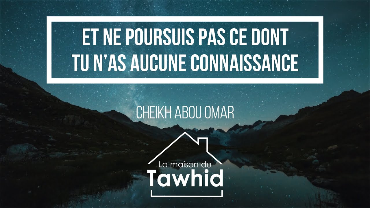 Et ne poursuis pas ce dont tu n’as aucune connaissance / Cheikh ABOU OMAR