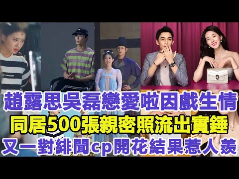 趙露思吳磊戀愛啦！因戲生情！同居500張同居親密照流出實錘！又一對緋聞cp開花結果惹人羨慕！佳佳娛樂