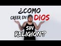 ¿COMO CREER EN DIOS SIN RELIGION?