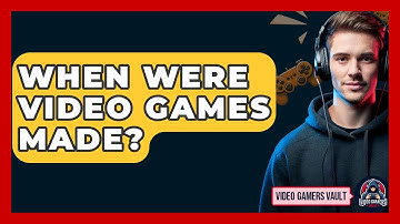 When Were Video Games Made? - Video Gamers Vault
