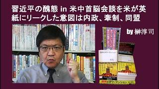 習近平の醜態 in 米中首脳会談を米が英紙にリークした意図は内政、牽制、同盟　by榊淳司