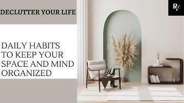 Declutter Your Life: Daily Habits to Keep Your Space and Mind Organized