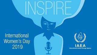 IAEA International Women’s Day 2019: Inspiring Stories of Women in the Nuclear Field