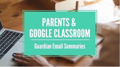 02 Parents and Google Classroom: Guardian Email Summaries
