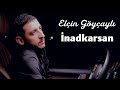 Elcin Goycayli -  İnadkarsan 2024 (Yeni Klip)