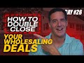 How to Double Close Your Wholesaling Deals! (Day#26)