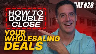 How to Double Close Your Wholesaling Deals! (Day#26)