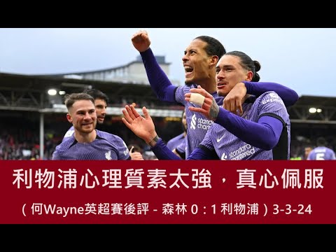 利物浦心理質素太強，真心佩服（何Wayne英超賽後評 - 森林 0：1 利物浦）3-3-24