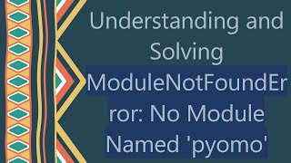 Understanding and Solving ModuleNotFoundError: No Module Named 'pyomo' Information