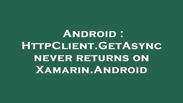 Android : HttpClient.GetAsync never returns on Xamarin.Android