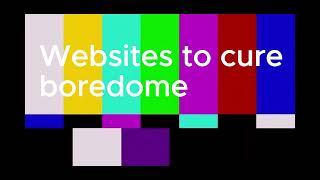 The Best Websites To Cure Boredom! Part 1