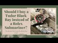 Should I buy a Tudor Black Bay instead of a Rolex Submariner?