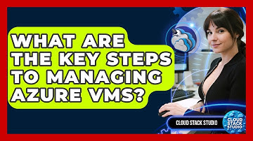 What Are The Key Steps To Managing Azure VMs? - Cloud Stack Studio