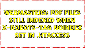 Webmasters: PDF files still indexed when X-Robots-Tag noindex set in .htaccess