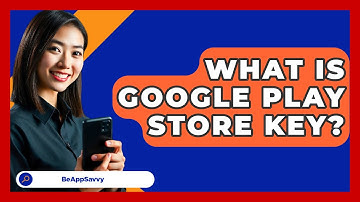What Is Google Play Store Key? - Be App Savvy
