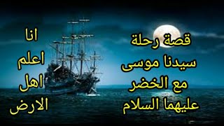 قصة سيدنا موسى عليه السلام مع الخضر/ الرجل الذي فاق الانبياء علما