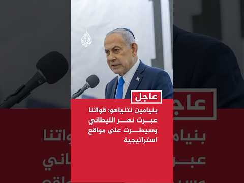 نتنياهو خلال زيارته الحدود الشمالية: قواتنا عبرت نهر الليطاني وسيطرت على مواقع استراتيجية