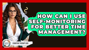 How Can I Use Self-Monitoring For Better Time Management? - Cognitive Therapy Hub