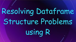 Resolving Dataframe Structure Problems using R