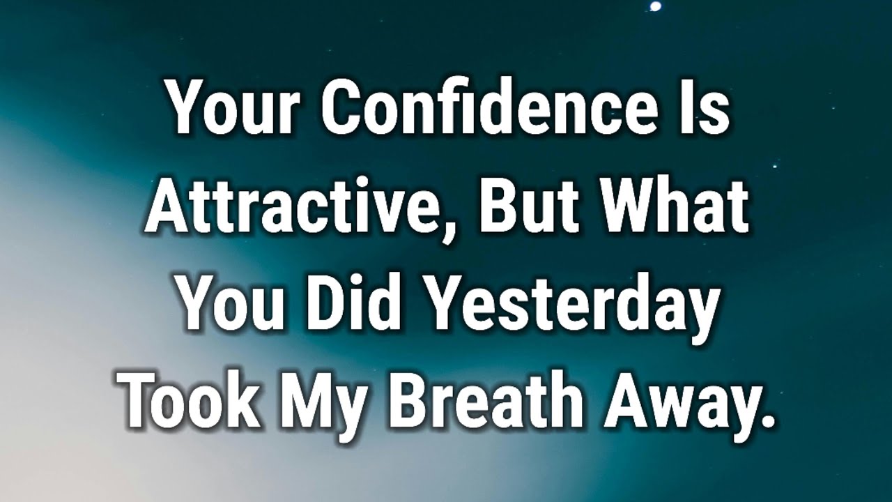 💌 Your Confidence Is Attractive, But What You Did Yesterday Took My Breath Away.