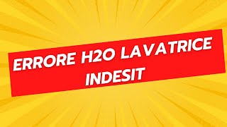 Errore H2O Lavatrice Indesit - Come Risolvere il Problema
