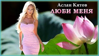 Аслан Кятов - Люби меня | Шансон Юга