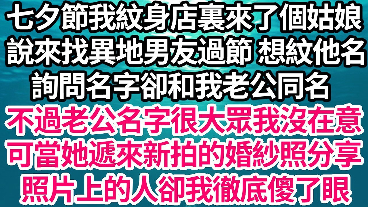 七夕節我紋身店裏來了個姑娘，說來找異地男友過節 想紋他名，詢問名字卻和我老公同名，不過老公名字很大眾我沒在意，可當她遞來新拍的婚紗照分享，照片上的人卻我徹底傻了眼【倫理】【都市】