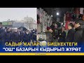 САДЫР ЖАПАРОВ БИШКЕКТЕГИ "ОШ" БАЗАРЫН КЫДЫРЫП ЖҮРӨТ