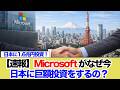 【速報】Microsoftが日本に1 6兆円投資！なぜ今、日本に巨額投資をするのか？
