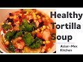 Easy Healthy Tortilla Soup Recipe: Asian Mex Kitchen
