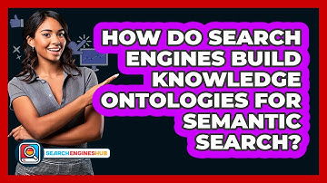 How Do Search Engines Build Knowledge Ontologies For Semantic Search? - SearchEnginesHub.com