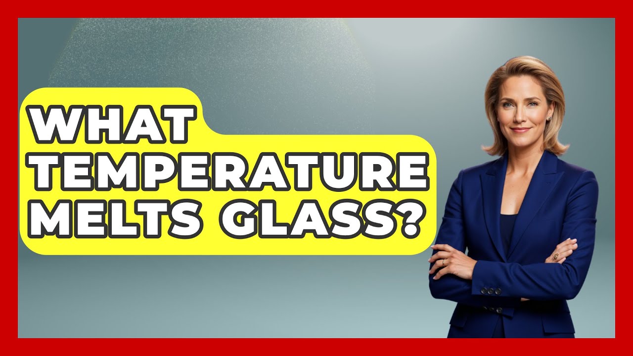 What Temperature Melts Glass? - Physics Frontier