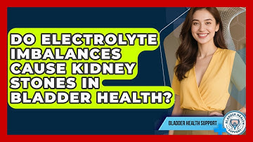 Do Electrolyte Imbalances Cause Kidney Stones In Bladder Health? - Bladder Health Support