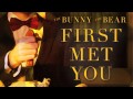 THE BUNNY THE BEAR - First Met You (Audio)