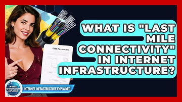 What Is "last Mile Connectivity" In Internet Infrastructure? - Internet Infrastructure Explained