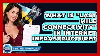 What Is "last Mile Connectivity" In Internet Infrastructure? - Internet Infrastructure Explained
