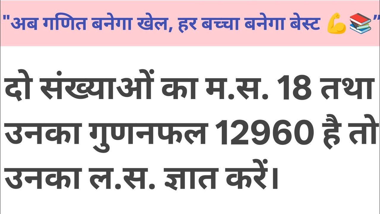 दो संख्याओं का म.स. 18 तथा उनका गुणनफल 12960 है तो उनका ल.स. ज्ञात करें। 